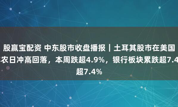 股赢宝配资 中东股市收盘播报｜土耳其股市在美国非农日冲高回落，本周跌超4.9%，银行板块累跌超7.4%