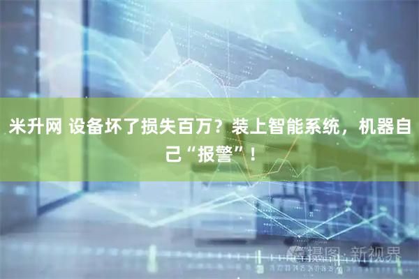 米升网 设备坏了损失百万？装上智能系统，机器自己“报警”！