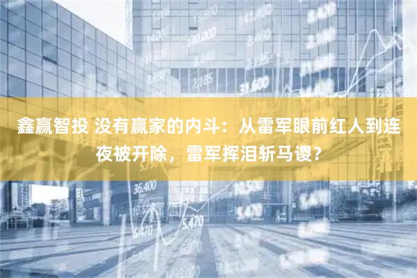 鑫赢智投 没有赢家的内斗：从雷军眼前红人到连夜被开除，雷军挥泪斩马谡？