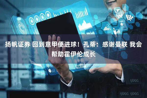 扬帆证券 回到意甲便进球！孔蒂：感谢曼联 我会帮助霍伊伦成长