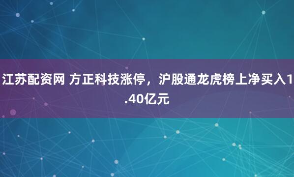 江苏配资网 方正科技涨停，沪股通龙虎榜上净买入1.40亿元