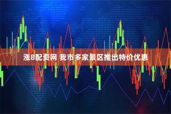 涨8配资网 我市多家景区推出特价优惠