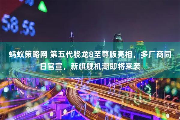 蚂蚁策略网 第五代骁龙8至尊版亮相，多厂商同日官宣，新旗舰机潮即将来袭