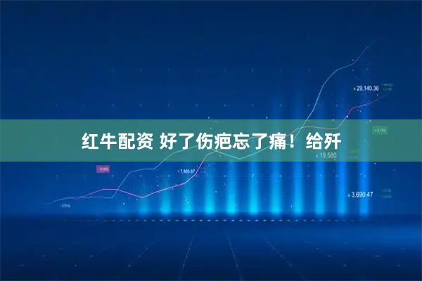红牛配资 好了伤疤忘了痛！给歼