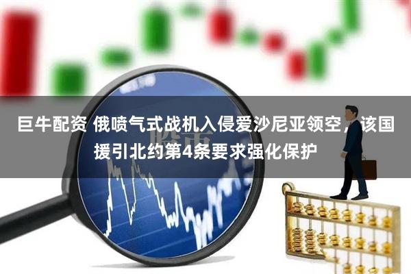 巨牛配资 俄喷气式战机入侵爱沙尼亚领空，该国援引北约第4条要求强化保护