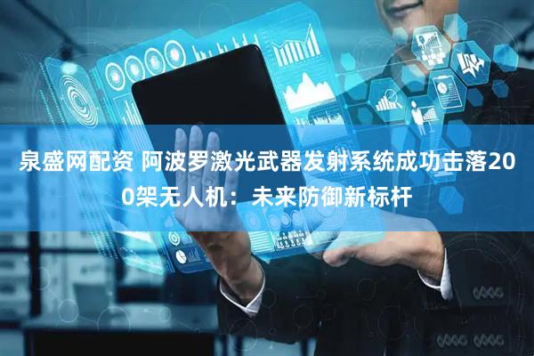 泉盛网配资 阿波罗激光武器发射系统成功击落200架无人机：未来防御新标杆