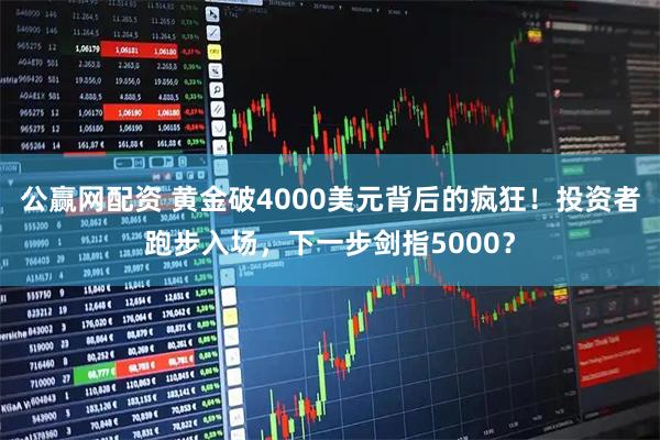公赢网配资 黄金破4000美元背后的疯狂！投资者跑步入场，下一步剑指5000？