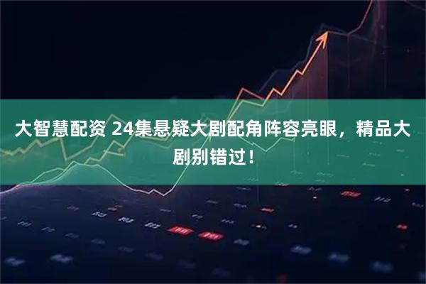 大智慧配资 24集悬疑大剧配角阵容亮眼，精品大剧别错过！