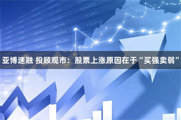 亚博速融 投顾观市:股票上涨原因在于“买强卖弱”