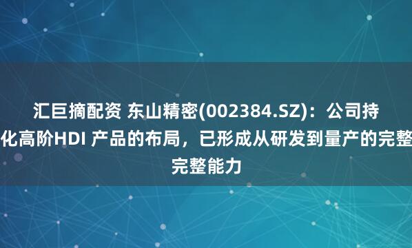 汇巨摘配资 东山精密(002384.SZ)：公司持续深化高阶HDI 产品的布局，已形成从研发到量产的完整能力