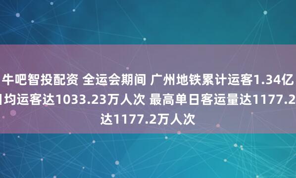 牛吧智投配资 全运会期间 广州地铁累计运客1.34亿人次 日均运客达1033.23万人次 最高单日客运量达1177.2万人次